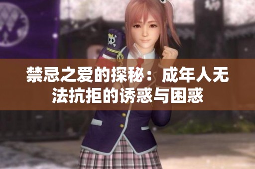 禁忌之爱的探秘：成年人无法抗拒的诱惑与困惑