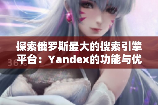 探索俄罗斯最大的搜索引擎平台：Yandex的功能与优势分析