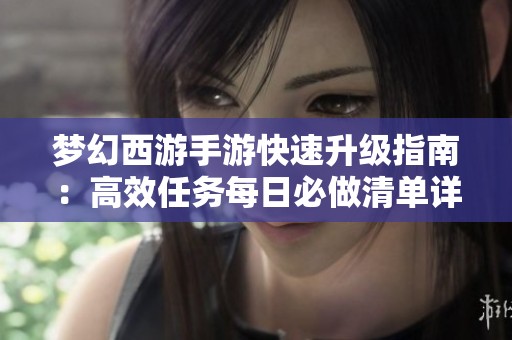 梦幻西游手游快速升级指南：高效任务每日必做清单详解