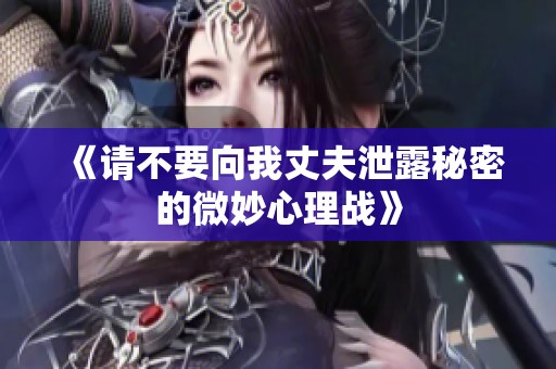 《请不要向我丈夫泄露秘密的微妙心理战》