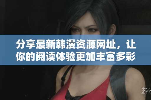 分享最新韩漫资源网址，让你的阅读体验更加丰富多彩