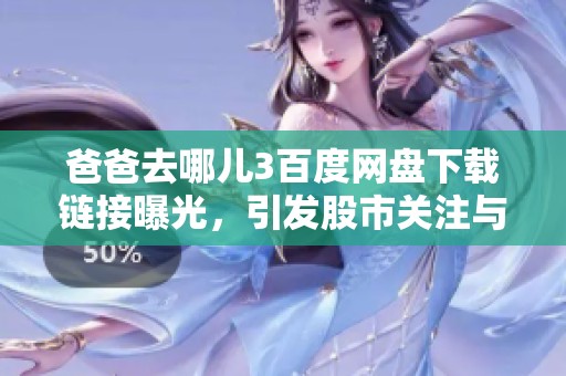爸爸去哪儿3百度网盘下载链接曝光，引发股市关注与讨论