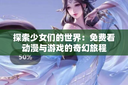 探索少女们的世界：免费看动漫与游戏的奇幻旅程