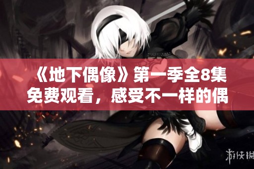 《地下偶像》第一季全8集免费观看，感受不一样的偶像风潮