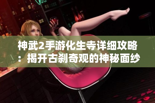 神武2手游化生寺详细攻略：揭开古刹奇观的神秘面纱与探险乐趣