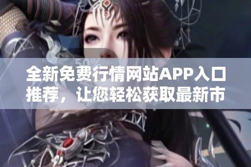 全新免费行情网站APP入口推荐，让您轻松获取最新市场信息