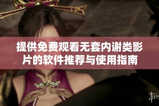 提供免费观看无套内谢类影片的软件推荐与使用指南