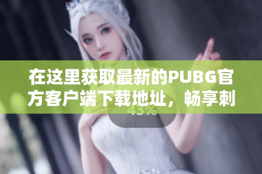 在这里获取最新的PUBG官方客户端下载地址，畅享刺激的战斗体验