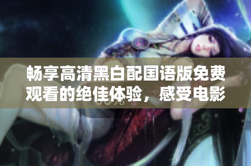 畅享高清黑白配国语版免费观看的绝佳体验，感受电影魅力！