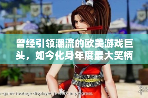 曾经引领潮流的欧美游戏巨头，如今化身年度最大笑柄