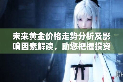 未来黄金价格走势分析及影响因素解读，助您把握投资机会