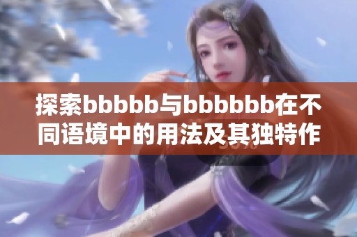 探索bbbbb与bbbbbb在不同语境中的用法及其独特作用分析