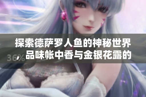 探索德萨罗人鱼的神秘世界，品味帐中香与金银花露的独特魅力