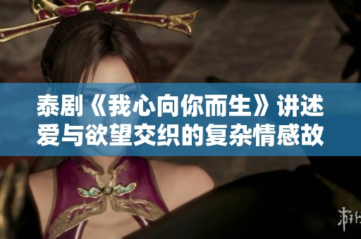 泰剧《我心向你而生》讲述爱与欲望交织的复杂情感故事