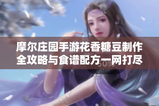摩尔庄园手游花香糖豆制作全攻略与食谱配方一网打尽