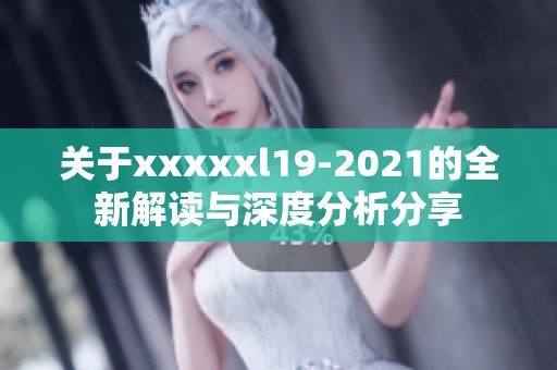 关于xxxxxl19-2021的全新解读与深度分析分享