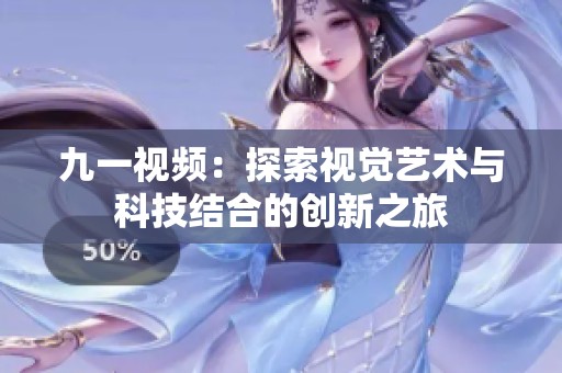 九一视频：探索视觉艺术与科技结合的创新之旅