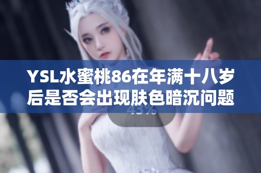 YSL水蜜桃86在年满十八岁后是否会出现肤色暗沉问题分析