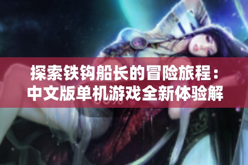 探索铁钩船长的冒险旅程：中文版单机游戏全新体验解析