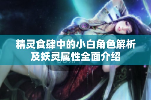 精灵食肆中的小白角色解析及妖灵属性全面介绍