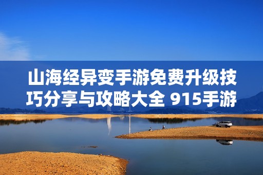山海经异变手游免费升级技巧分享与攻略大全 915手游网总结