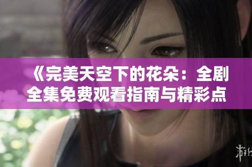 《完美天空下的花朵：全剧全集免费观看指南与精彩点评》