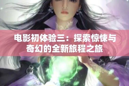 电影初体验三：探索惊悚与奇幻的全新旅程之旅