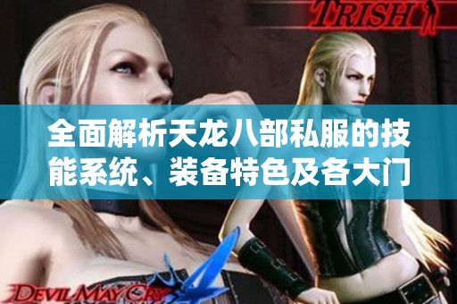 全面解析天龙八部私服的技能系统、装备特色及各大门派魅力
