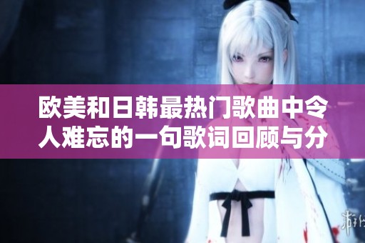 欧美和日韩最热门歌曲中令人难忘的一句歌词回顾与分析