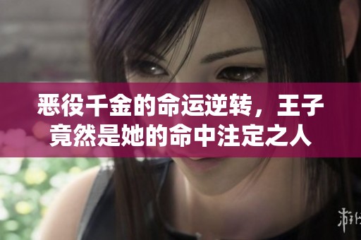 恶役千金的命运逆转，王子竟然是她的命中注定之人