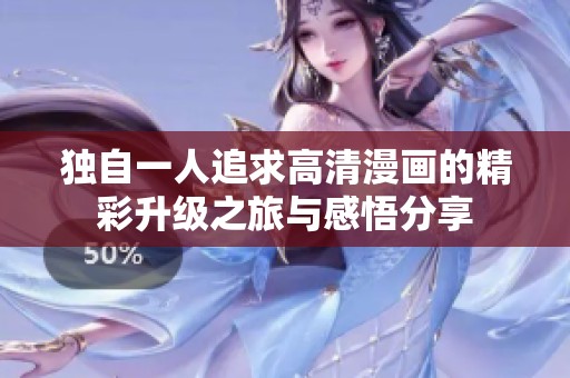 独自一人追求高清漫画的精彩升级之旅与感悟分享