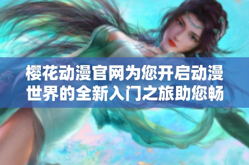 樱花动漫官网为您开启动漫世界的全新入门之旅助您畅游无限精彩