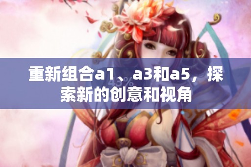 重新组合a1、a3和a5，探索新的创意和视角