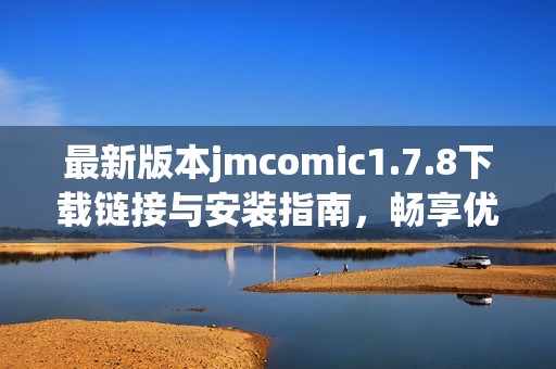 最新版本jmcomic1.7.8下载链接与安装指南，畅享优质漫画阅读体验