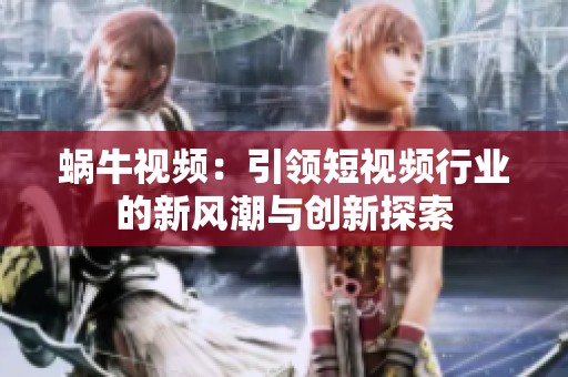 蜗牛视频：引领短视频行业的新风潮与创新探索