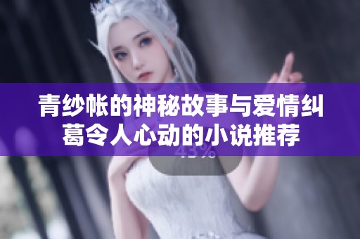 青纱帐的神秘故事与爱情纠葛令人心动的小说推荐