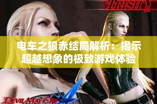 电车之狼赤结局解析：揭示超越想象的极致游戏体验