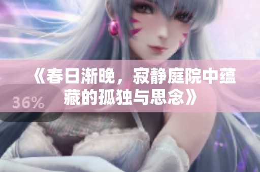 《春日渐晚，寂静庭院中蕴藏的孤独与思念》