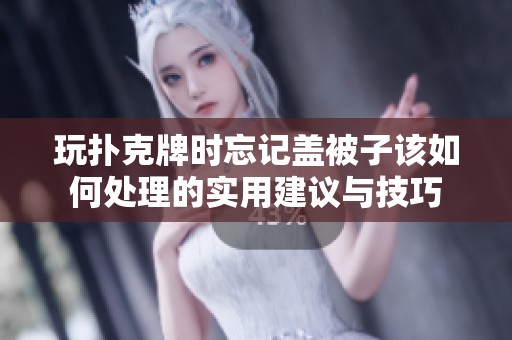 玩扑克牌时忘记盖被子该如何处理的实用建议与技巧