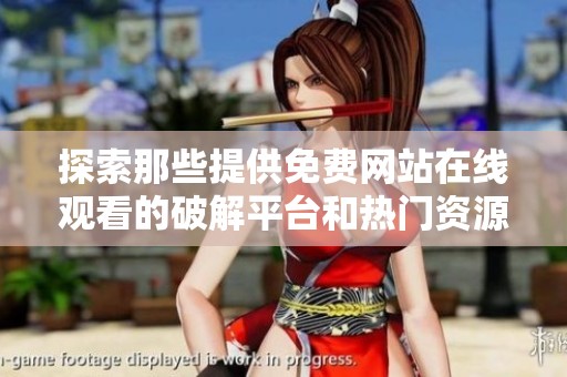 探索那些提供免费网站在线观看的破解平台和热门资源分享途径
