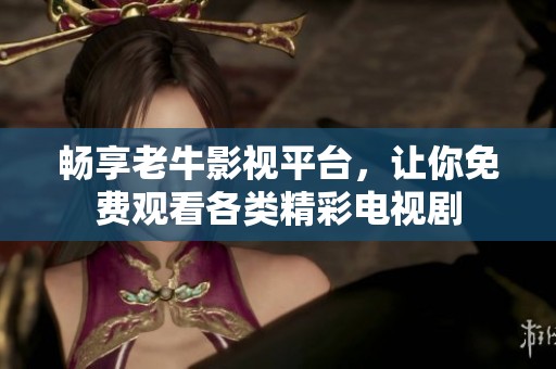 畅享老牛影视平台，让你免费观看各类精彩电视剧