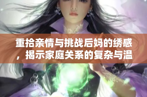 重拾亲情与挑战后妈的绣感，揭示家庭关系的复杂与温馨