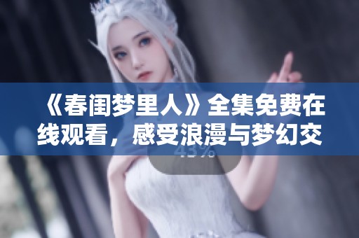 《春闺梦里人》全集免费在线观看，感受浪漫与梦幻交织的爱情故事