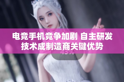 电竞手机竞争加剧 自主研发技术成制造商关键优势