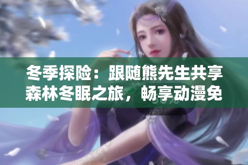 冬季探险：跟随熊先生共享森林冬眠之旅，畅享动漫免费观看体验