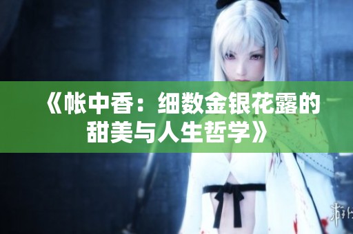 《帐中香：细数金银花露的甜美与人生哲学》