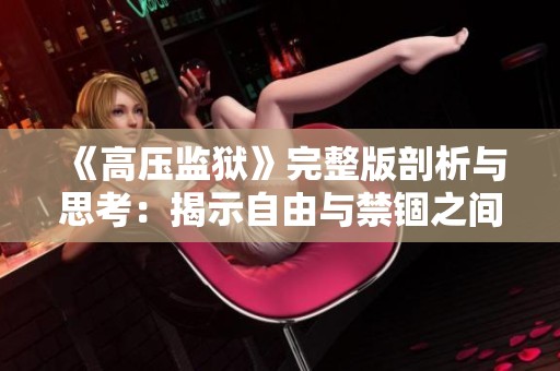 《高压监狱》完整版剖析与思考：揭示自由与禁锢之间的挣扎与对抗