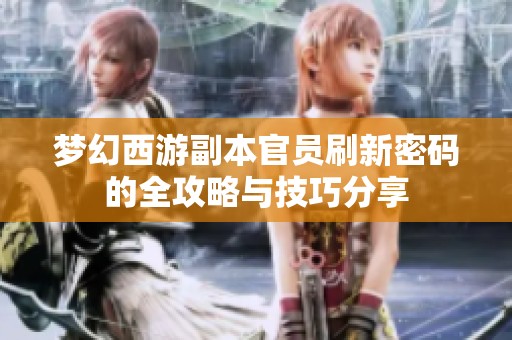 梦幻西游副本官员刷新密码的全攻略与技巧分享
