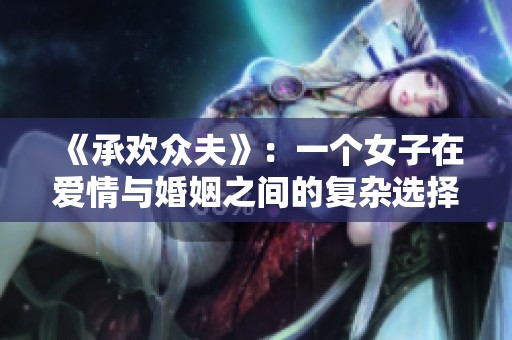 《承欢众夫》：一个女子在爱情与婚姻之间的复杂选择与心路历程