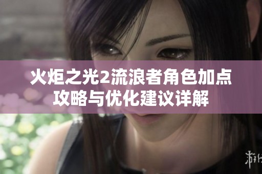 火炬之光2流浪者角色加点攻略与优化建议详解